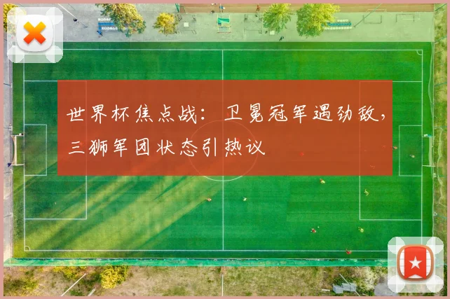 世界杯焦点战：卫冕冠军遇劲敌，三狮军团状态引热议